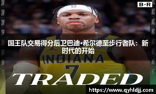 国王队交易得分后卫巴迪·希尔德至步行者队：新时代的开始