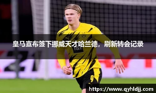 皇马宣布签下挪威天才哈兰德，刷新转会记录