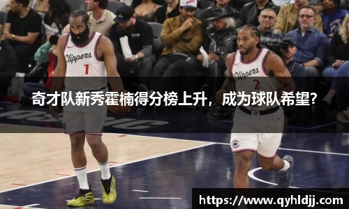 奇才队新秀霍楠得分榜上升，成为球队希望？