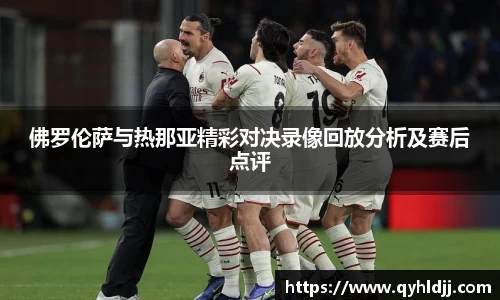佛罗伦萨与热那亚精彩对决录像回放分析及赛后点评