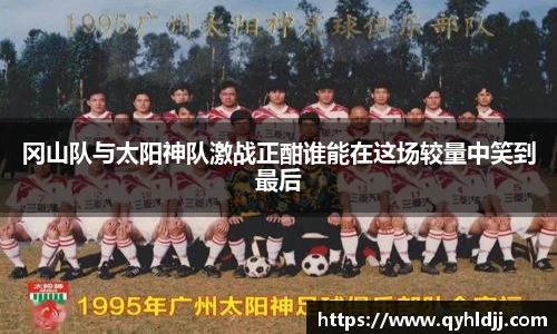 冈山队与太阳神队激战正酣谁能在这场较量中笑到最后