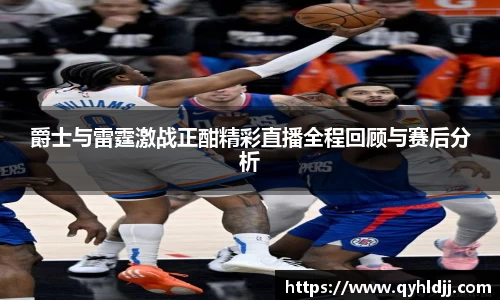 爵士与雷霆激战正酣精彩直播全程回顾与赛后分析