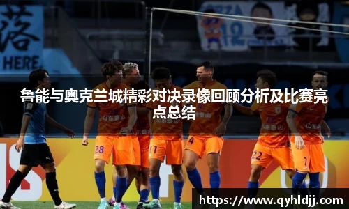 鲁能与奥克兰城精彩对决录像回顾分析及比赛亮点总结