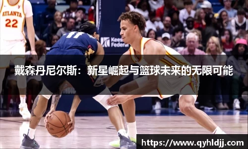 戴森丹尼尔斯：新星崛起与篮球未来的无限可能