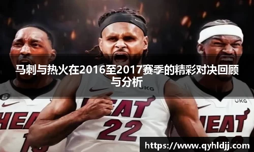 马刺与热火在2016至2017赛季的精彩对决回顾与分析