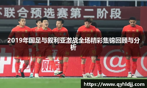 2019年国足与叙利亚激战全场精彩集锦回顾与分析