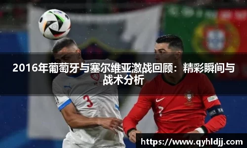 2016年葡萄牙与塞尔维亚激战回顾：精彩瞬间与战术分析