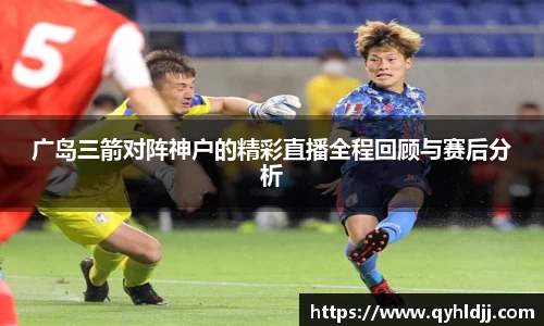 广岛三箭对阵神户的精彩直播全程回顾与赛后分析