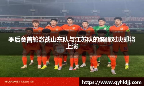 季后赛首轮激战山东队与江苏队的巅峰对决即将上演