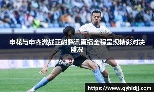 申花与申鑫激战正酣腾讯直播全程呈现精彩对决盛况