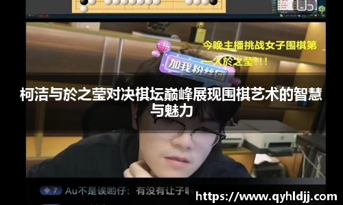 柯洁与於之莹对决棋坛巅峰展现围棋艺术的智慧与魅力