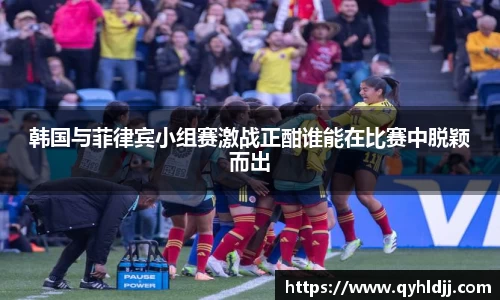 韩国与菲律宾小组赛激战正酣谁能在比赛中脱颖而出
