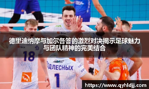 德里迪纳摩与加尔各答的激烈对决揭示足球魅力与团队精神的完美结合