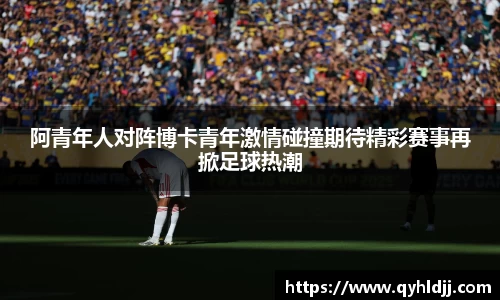 阿青年人对阵博卡青年激情碰撞期待精彩赛事再掀足球热潮