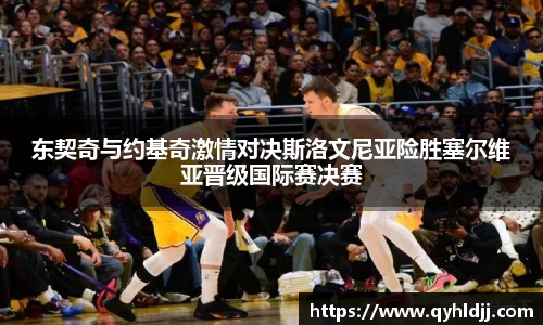 东契奇与约基奇激情对决斯洛文尼亚险胜塞尔维亚晋级国际赛决赛