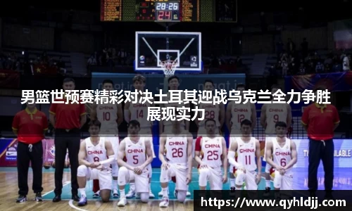 男篮世预赛精彩对决土耳其迎战乌克兰全力争胜展现实力
