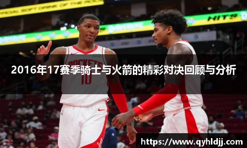 2016年17赛季骑士与火箭的精彩对决回顾与分析