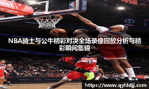 NBA骑士与公牛精彩对决全场录像回放分析与精彩瞬间集锦
