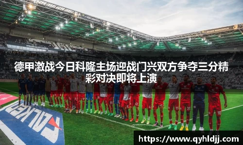 德甲激战今日科隆主场迎战门兴双方争夺三分精彩对决即将上演