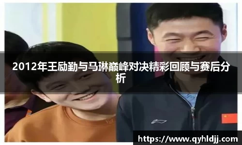 2012年王励勤与马琳巅峰对决精彩回顾与赛后分析