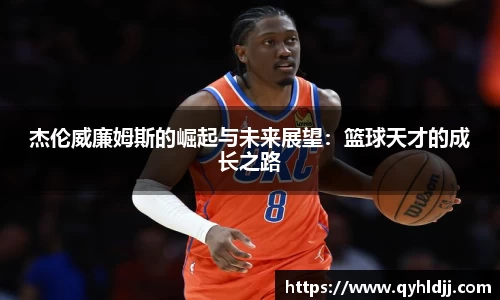杰伦威廉姆斯的崛起与未来展望：篮球天才的成长之路