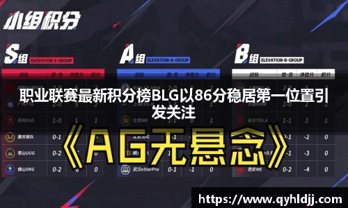 职业联赛最新积分榜BLG以86分稳居第一位置引发关注